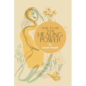 How to Use Your Healing Power -- Joseph Murphy